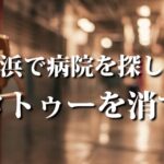 タトゥーを消す【横浜ならこの病院】23件の情報を抜粋